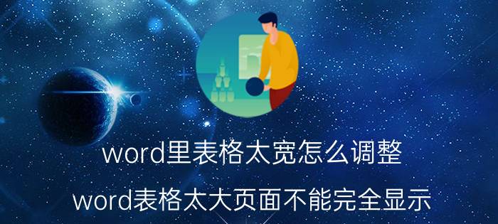 word里表格太宽怎么调整 word表格太大页面不能完全显示？